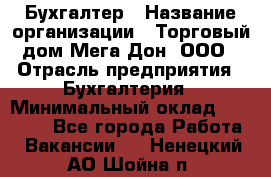 Бухгалтер › Название организации ­ Торговый дом Мега Дон, ООО › Отрасль предприятия ­ Бухгалтерия › Минимальный оклад ­ 30 000 - Все города Работа » Вакансии   . Ненецкий АО,Шойна п.